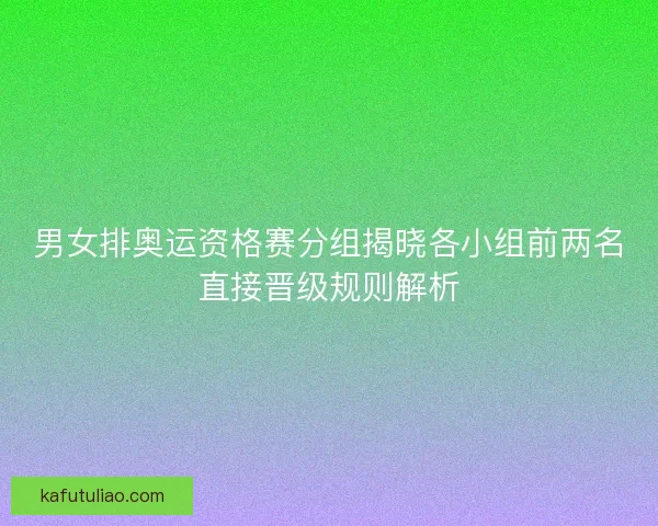 男女排奥运资格赛分组揭晓各小组前两名直接晋级规则解析