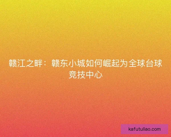 赣江之畔：赣东小城如何崛起为全球台球竞技中心