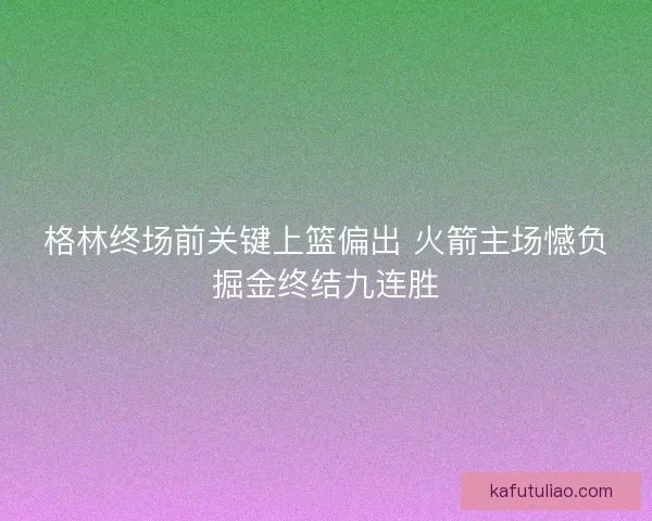 格林终场前关键上篮偏出 火箭主场憾负掘金终结九连胜