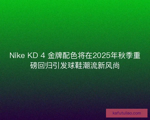 Nike KD 4 金牌配色将在2025年秋季重磅回归引发球鞋潮流新风尚
